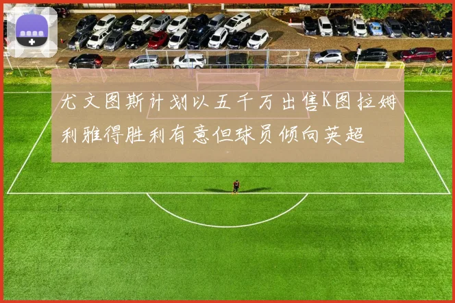 尤文图斯计划以五千万出售K图拉姆利雅得胜利有意但球员倾向英超