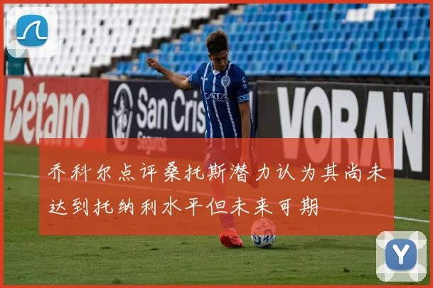 乔科尔点评桑托斯潜力认为其尚未达到托纳利水平但未来可期