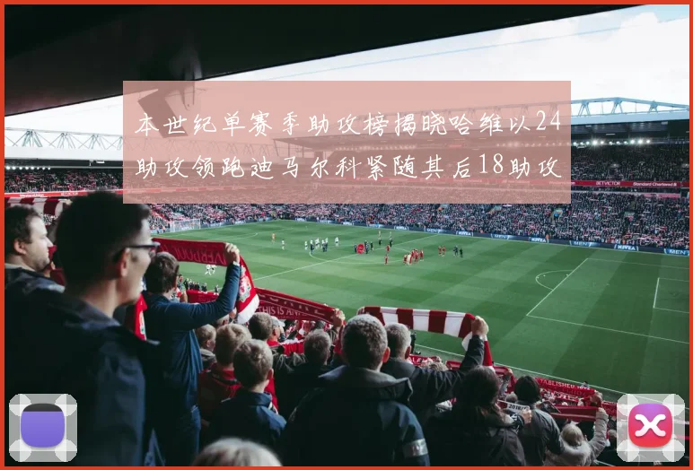 本世纪单赛季助攻榜揭晓哈维以24助攻领跑迪马尔科紧随其后18助攻