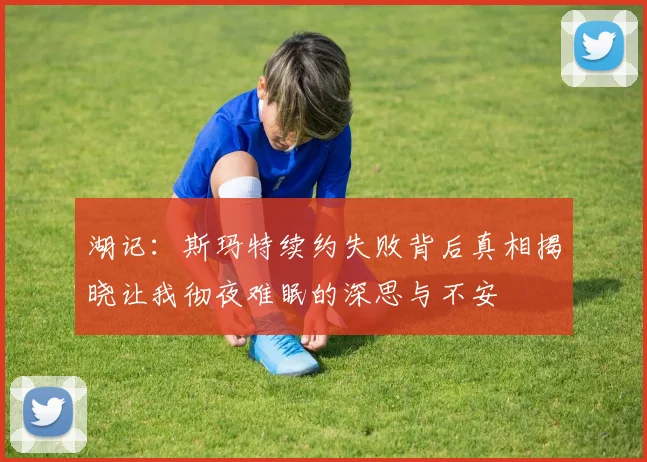 湖记：斯玛特续约失败背后真相揭晓让我彻夜难眠的深思与不安