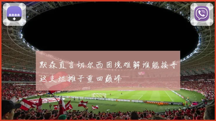 默森直言切尔西困境难解谁能接手这支烂摊子重回巅峰