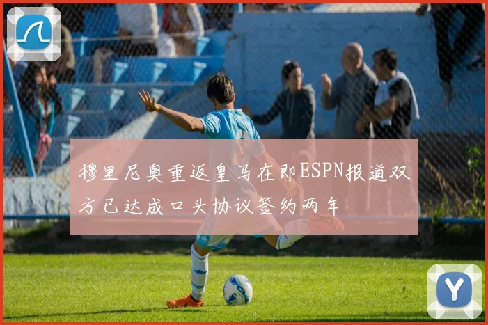 穆里尼奥重返皇马在即ESPN报道双方已达成口头协议签约两年