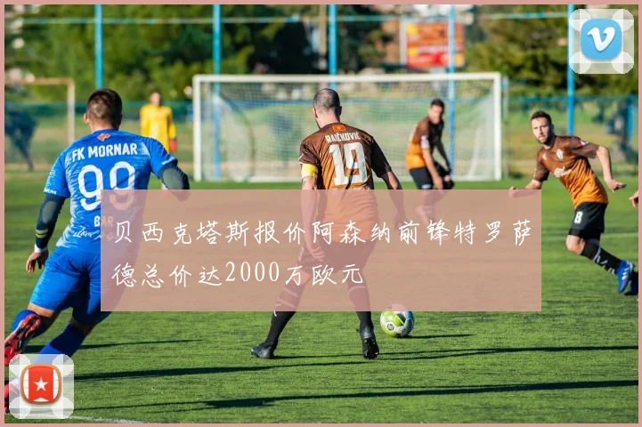 贝西克塔斯报价阿森纳前锋特罗萨德总价达2000万欧元