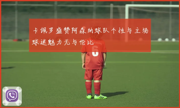 卡佩罗盛赞阿森纳球队个性与主场球迷魅力无与伦比