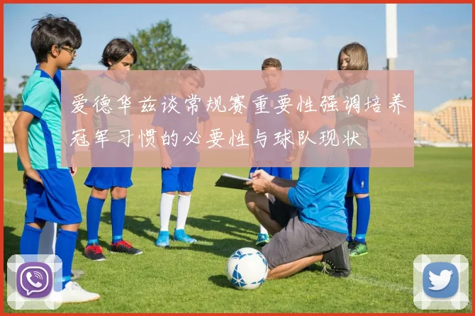 爱德华兹谈常规赛重要性强调培养冠军习惯的必要性与球队现状
