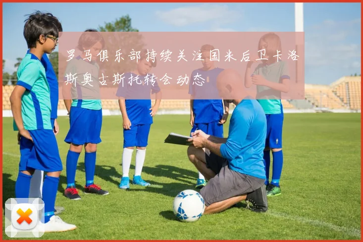 罗马俱乐部持续关注国米后卫卡洛斯奥古斯托转会动态
