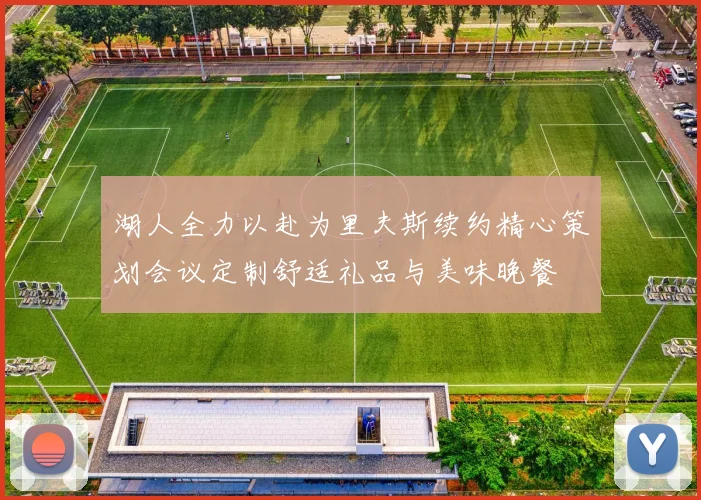 湖人全力以赴为里夫斯续约精心策划会议定制舒适礼品与美味晚餐