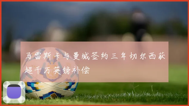 马雷斯卡与曼城签约三年切尔西获超千万英镑补偿