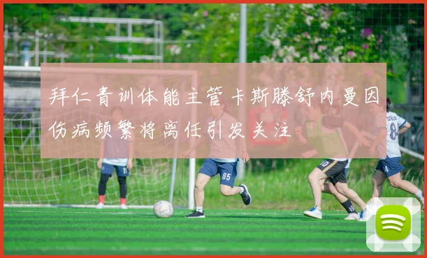 拜仁青训体能主管卡斯滕舒内曼因伤病频繁将离任引发关注
