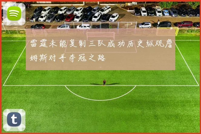 雷霆未能复制三队成功历史纵观詹姆斯对手夺冠之路